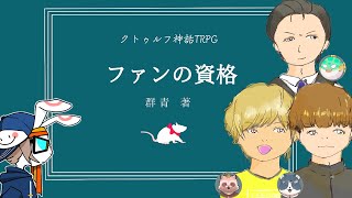 【ファンの資格】クトゥルフ神話TRPG　 KP：群青PL：桜餅たぬアキ、戌里みー、ふぐスタイル