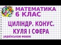 ЦИЛІНДР. КОНУС. КУЛЯ ТА СФЕРА. Відеоурок | МАТЕМАТИКА 6 клас