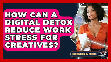 How Can A Digital Detox Reduce Work Stress For Creatives? - Directing Creative Success