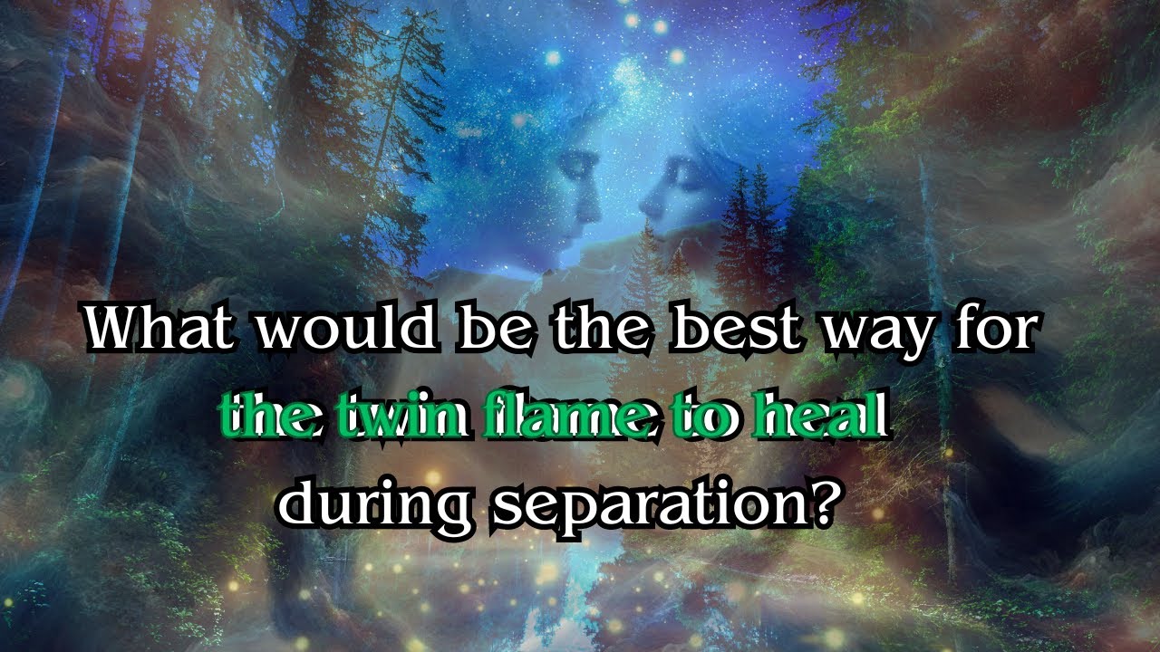 What would be the best way for the twin flame to heal during separation ...