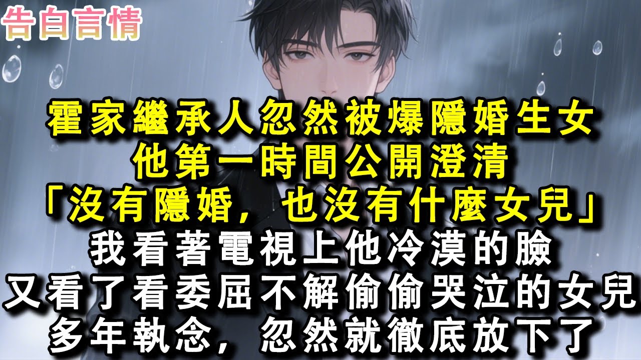 霍家繼承人忽然被爆隱婚生女。他第一時間公開澄清。「沒有隱婚，也沒有什麼女兒。」我看著電視上他冷漠的臉。又看了看委屈不解偷偷哭泣的女兒。多年執念，忽然就徹底放下了。#小說 #愛情 #故事
