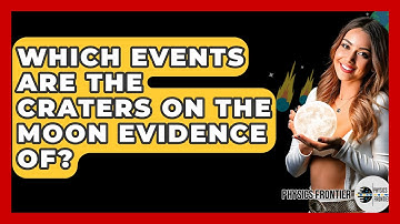 Which Events Are The Craters On The Moon Evidence Of? - Physics Frontier
