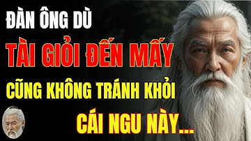 Cổ Nhân Dạy   Đàn Ông Có Tài Giỏi Đến Mấy Cũng Không Tránh Khỏi 6 Cái Ngu Này   Triết Lý Cuộc Sống