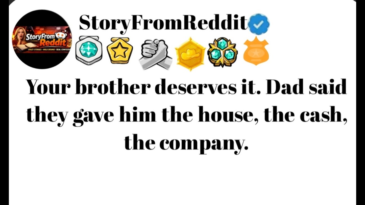Your brother deserves it. Dad said they gave him the house, the cash,.#reddit #storytime