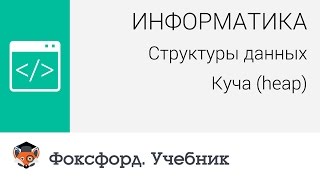 Информатика. Структуры данных: Куча (heap). Центр онлайн-обучения «Фоксфорд»