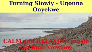 Turning Slowly by Ugonna Onyekwe. An hour version. CALM YouTube MUSIC.