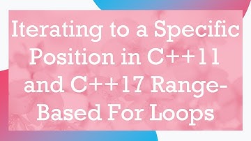 Iterating to a Specific Position in C+ + 11 and C+ + 17 Range-Based For Loops