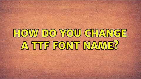 How do you change a TTF font name? (3 Solutions!!)