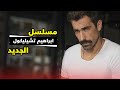 مسلسل ابراهيم تشيليكول الجديد 