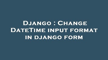 Django : Change DateTime input format in django form