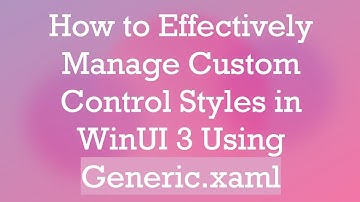 How to Effectively Manage Custom Control Styles in WinUI 3 Using Generic.xaml