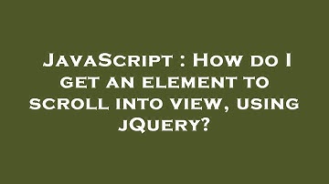 JavaScript : How do I get an element to scroll into view, using jQuery?