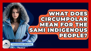 What Does Circumpolar Mean For The Sami Indigenous People? - Polar Regions Uncovered