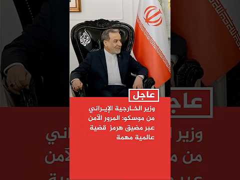 عاجل | وزير الخارجية الإيراني من موسكو: المرور الآمن عبر مضيق هرمز  قضية عالمية مهمة