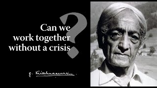 Can we work together without a crisis? | Krishnamurti