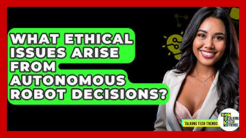 What Ethical Issues Arise From Autonomous Robot Decisions? - Talking Tech Trends