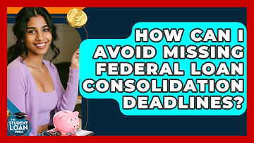 How Can I Avoid Missing Federal Loan Consolidation Deadlines? - The Student Loan Pros
