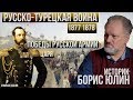 Русско-турецкая война 1877-1878, готовность, основные события, итоги. Борис Юлин.