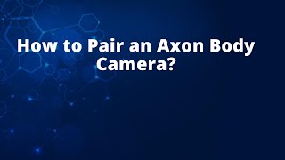 How to Pair an Axon Body Camera?