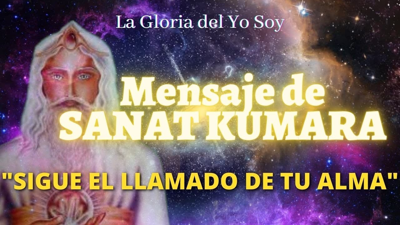 SIGUE EL LLAMADO DE TU ALMA Mensaje de SANAT KUMARA 🌍 La Gloria del Yo ...