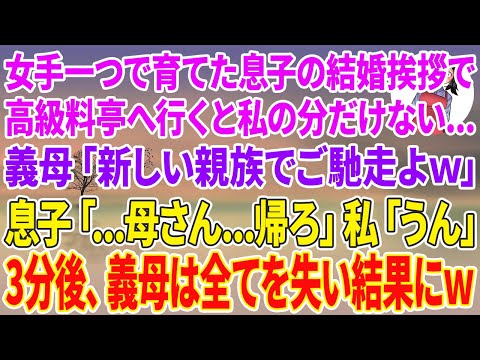 【スカッとする話】女手一つで育てた息子の結婚挨拶で高級料亭へ行くと私の分だけない…義母「新しい親族でご馳走よw」息子「…母さん…帰ろ」私「うん」3分後、義母は全てを失う結果にw