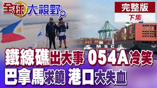 鐵線礁出大事 菲5人強登!解放軍054A識破圈套!巴拿馬強奪港口 中國三招反制!日損百萬美金後果慘【全球大視野】完整版下集 ‪‪‪@全球大視野Global_Vision