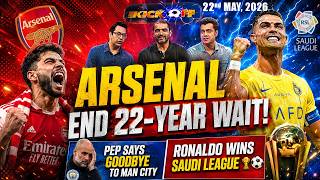 KICKOFF |ARSENAL END 22-YEAR WAIT! | Pep Says bye To Man City | Ronaldo Wins Saudi League| 22 5 26
