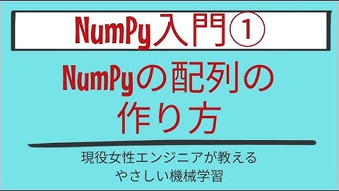 【6分で分かる】NumPyの配列の作り方_NumPy入門 第1回