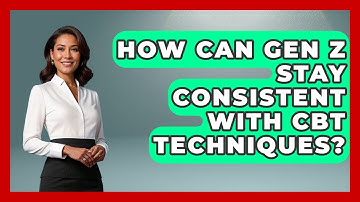 How Can Gen Z Stay Consistent With CBT Techniques? - CBT for Gen Z