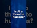 AI, AI and AI! There is nothing more prominent news in the industry today! Is AI a threat to humans?