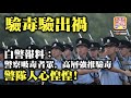 10.24【驗毒驗出禍】白警報料：警察吸毒者眾，高層強推驗毒，警隊人心惶惶！