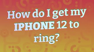 How do I get my iPhone 12 to ring?