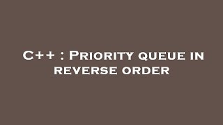 C++ : Priority queue in reverse order