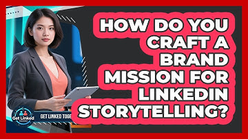 How Do You Craft A Brand Mission For LinkedIn Storytelling? - Get Linked Together