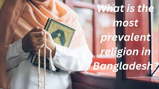 What is the most prevalent religion in Bangladesh?