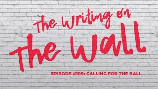 The Writing On The Wall Episode 109: Calling for the Ball
