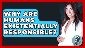 Why Are Humans Existentially Responsible? - Philosophy Beyond