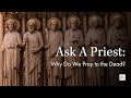 Why Do We Pray To The Dead? | Ask A Priest