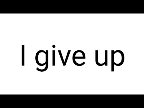 i give up - .