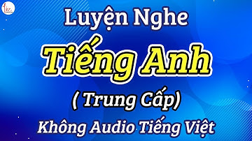 Luyện Nghe Tiếng Anh Trình Độ Trung Cấp - Luyện Tập Nghe Tiếng Anh Tự Nhiên Hiệu Quả | Lizenglish