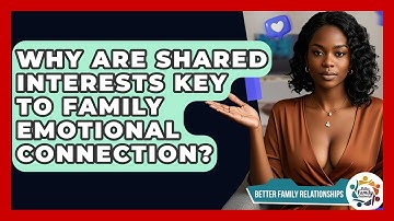 Why Are Shared Interests Key To Family Emotional Connection? - Better Family Relationships