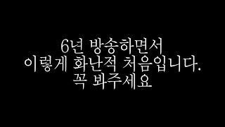 방송6년간 이렇게 빡친적이 없네요 꼭 봐주세요