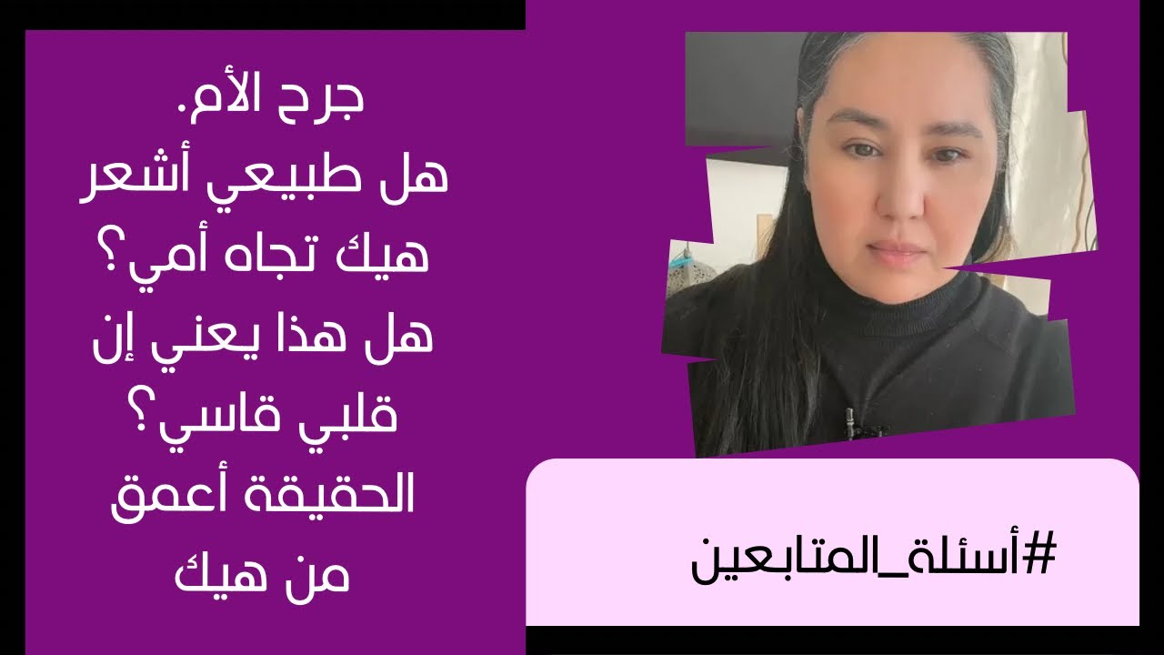 جرح الأم صعب جدا. هل طبيعي أشعر هيك تجاه أمي؟ هل هذا يعني ان قلبي قاسي!