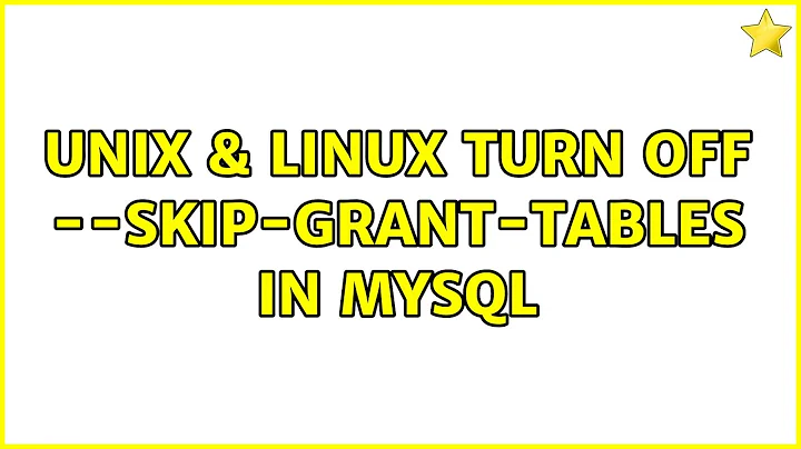 Unix & Linux: Turn off --skip-grant-tables in MySQL (4 Solutions!!)