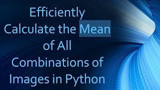 Efficiently Calculate the Mean of All Combinations of Images in Python