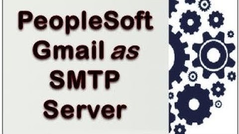 PeopleSoft Using GMAIL as SMTP server