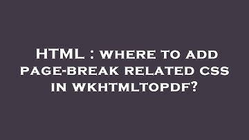 HTML : where to add page-break related css in wkhtmltopdf?