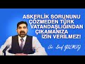 ASKERLİK SORUNUNU ÇÖZMEDEN TÜRK VATANDAŞLIĞINDAN ÇIKAMANIZA İZİN VERİLMEZ!