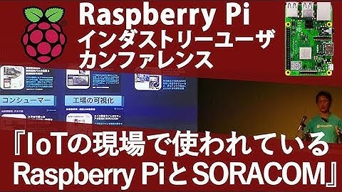 IoTの現場で使われているRaspberry PiとSORACOMの事例【株式会社ソラコム  テクノロジー・エバンジェリスト 松下 享平】