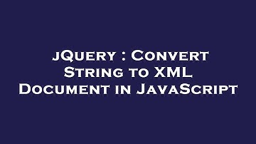 jQuery : Convert String to XML Document in JavaScript